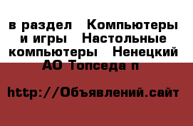  в раздел : Компьютеры и игры » Настольные компьютеры . Ненецкий АО,Топседа п.